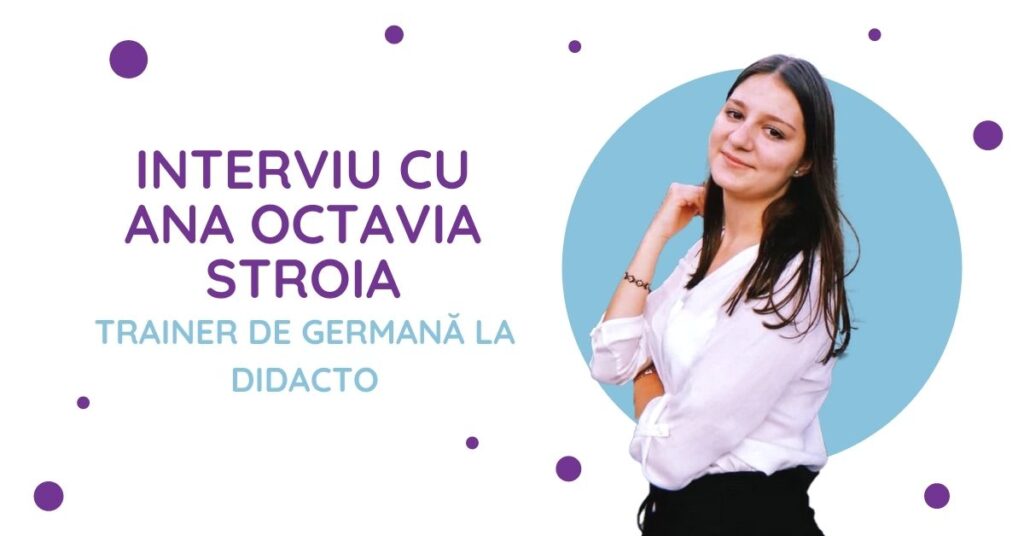 Interviu cu Ana Octavia Stroia – Trainer de germană la Didacto